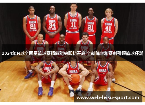 2024年N球全明星篮球赛精彩对决即将开启 全新阵容和赛制引领篮球狂潮