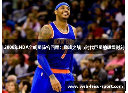 2008年NBA全明星阵容回顾：巅峰之战与时代巨星的辉煌时刻