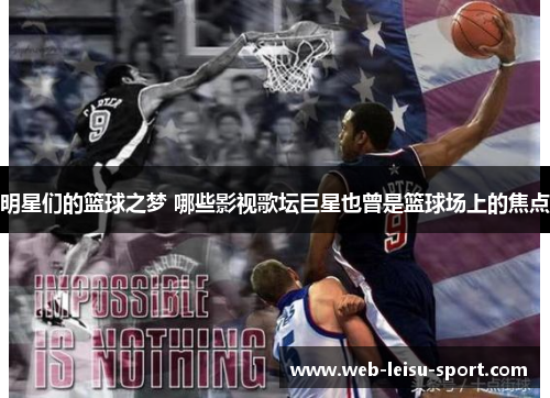 明星们的篮球之梦 哪些影视歌坛巨星也曾是篮球场上的焦点