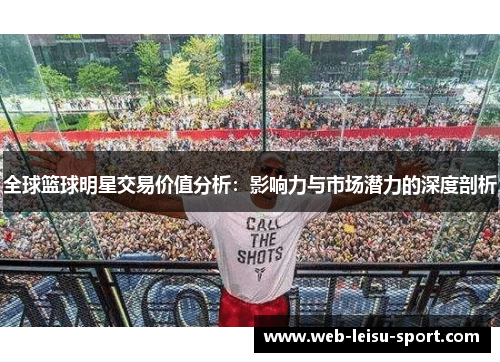 全球篮球明星交易价值分析：影响力与市场潜力的深度剖析