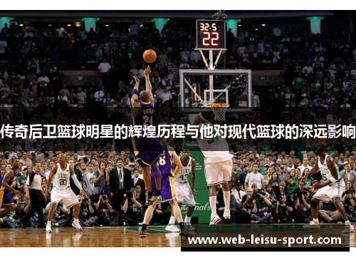 传奇后卫篮球明星的辉煌历程与他对现代篮球的深远影响