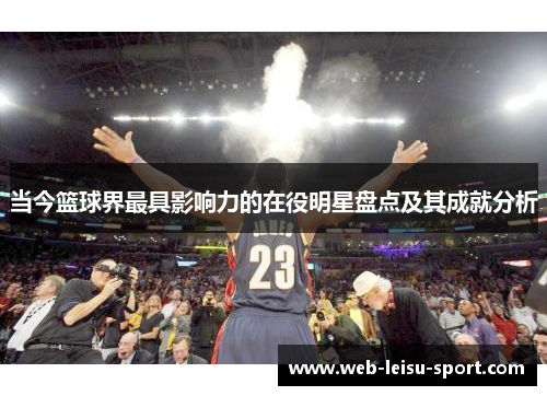 当今篮球界最具影响力的在役明星盘点及其成就分析