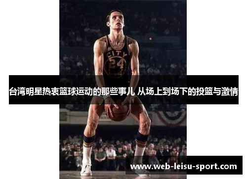 台湾明星热衷篮球运动的那些事儿 从场上到场下的投篮与激情
