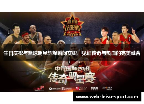 生日庆祝与篮球明星辉煌瞬间交织，见证传奇与热血的完美融合