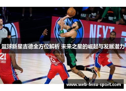 篮球新星吉德全方位解析 未来之星的崛起与发展潜力