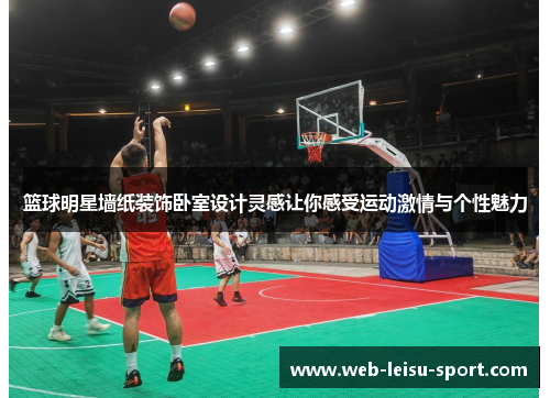 篮球明星墙纸装饰卧室设计灵感让你感受运动激情与个性魅力