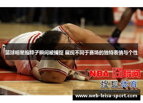 篮球明星缩脖子瞬间被捕捉 展现不同于赛场的独特表情与个性