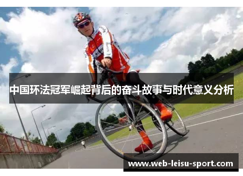中国环法冠军崛起背后的奋斗故事与时代意义分析