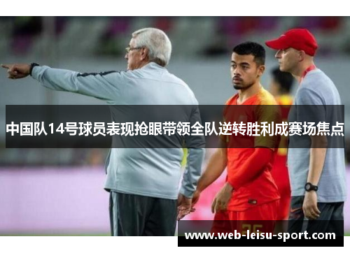 中国队14号球员表现抢眼带领全队逆转胜利成赛场焦点