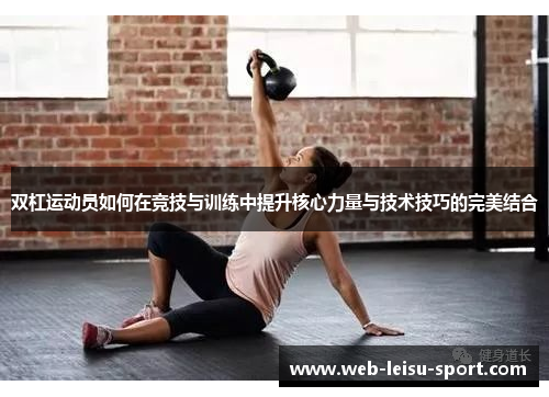 双杠运动员如何在竞技与训练中提升核心力量与技术技巧的完美结合