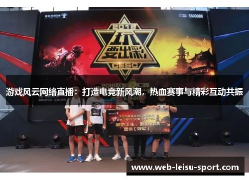 游戏风云网络直播：打造电竞新风潮，热血赛事与精彩互动共振