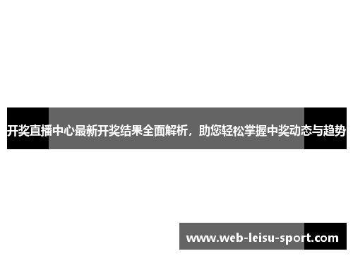 开奖直播中心最新开奖结果全面解析，助您轻松掌握中奖动态与趋势