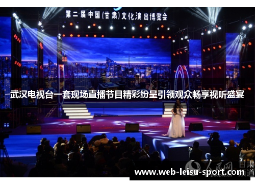 武汉电视台一套现场直播节目精彩纷呈引领观众畅享视听盛宴