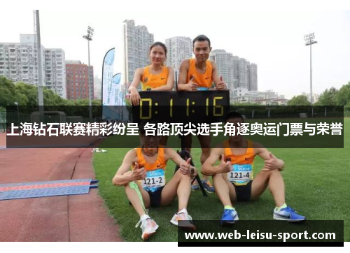 上海钻石联赛精彩纷呈 各路顶尖选手角逐奥运门票与荣誉