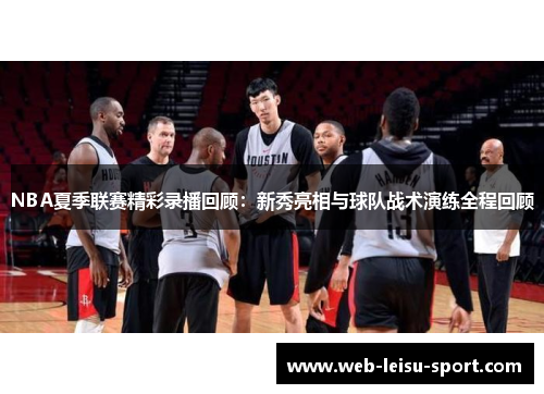 NBA夏季联赛精彩录播回顾：新秀亮相与球队战术演练全程回顾